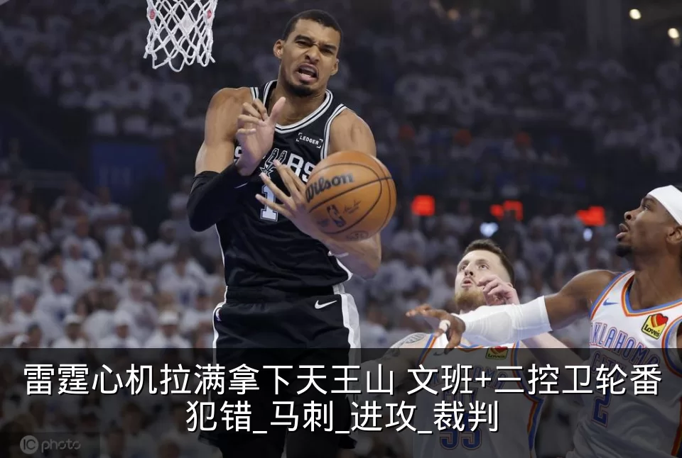 雷霆心机拉满拿下天王山 文班+三控卫轮番犯错_马刺_进攻_裁判