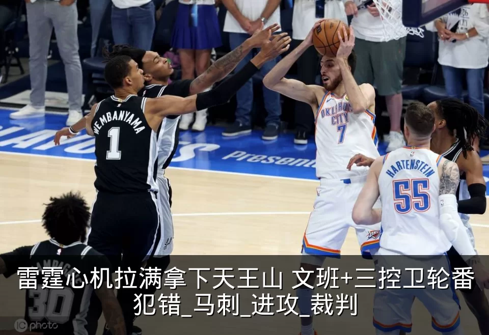 雷霆心机拉满拿下天王山 文班+三控卫轮番犯错_马刺_进攻_裁判